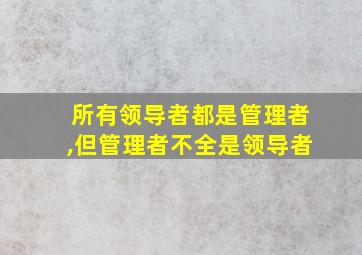 所有领导者都是管理者,但管理者不全是领导者