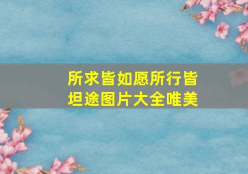 所求皆如愿所行皆坦途图片大全唯美