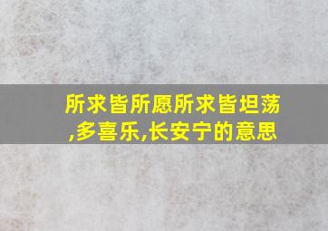 所求皆所愿所求皆坦荡,多喜乐,长安宁的意思