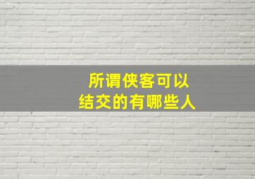 所谓侠客可以结交的有哪些人