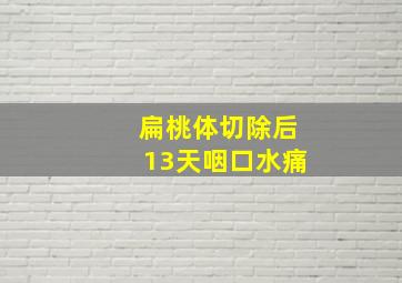 扁桃体切除后13天咽口水痛