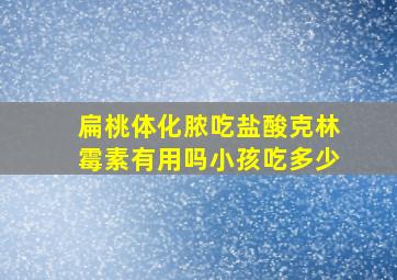 扁桃体化脓吃盐酸克林霉素有用吗小孩吃多少