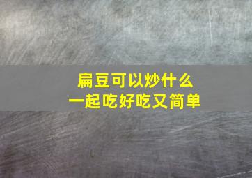 扁豆可以炒什么一起吃好吃又简单