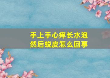 手上手心痒长水泡然后蜕皮怎么回事