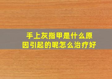 手上灰指甲是什么原因引起的呢怎么治疗好