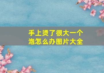 手上烫了很大一个泡怎么办图片大全