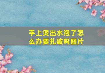 手上烫出水泡了怎么办要扎破吗图片