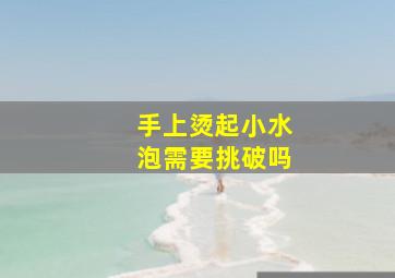 手上烫起小水泡需要挑破吗