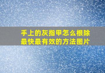 手上的灰指甲怎么根除最快最有效的方法图片