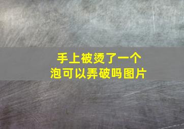 手上被烫了一个泡可以弄破吗图片