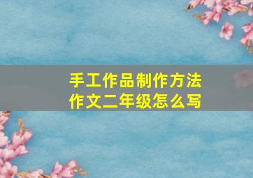 手工作品制作方法作文二年级怎么写