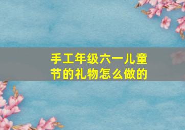 手工年级六一儿童节的礼物怎么做的