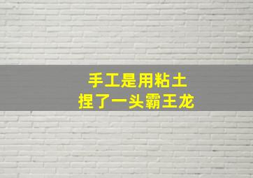 手工是用粘土捏了一头霸王龙