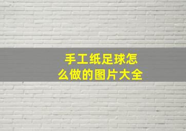 手工纸足球怎么做的图片大全