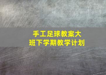 手工足球教案大班下学期教学计划