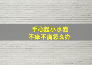 手心起小水泡不痒不痛怎么办