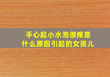 手心起小水泡很痒是什么原因引起的女孩儿