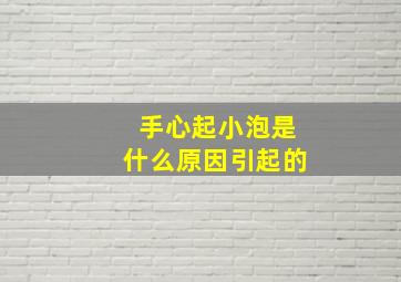 手心起小泡是什么原因引起的