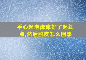 手心起泡痒痒好了起红点,然后脱皮怎么回事