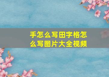 手怎么写田字格怎么写图片大全视频