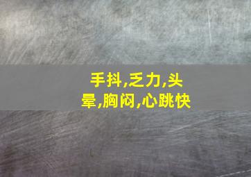 手抖,乏力,头晕,胸闷,心跳快