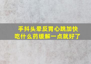 手抖头晕反胃心跳加快吃什么药缓解一点就好了