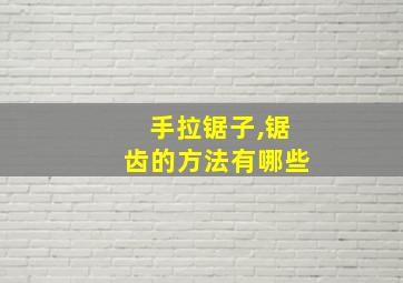 手拉锯子,锯齿的方法有哪些