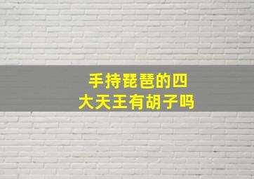 手持琵琶的四大天王有胡子吗