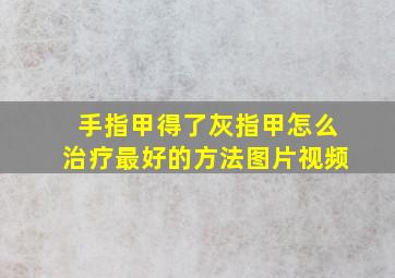 手指甲得了灰指甲怎么治疗最好的方法图片视频