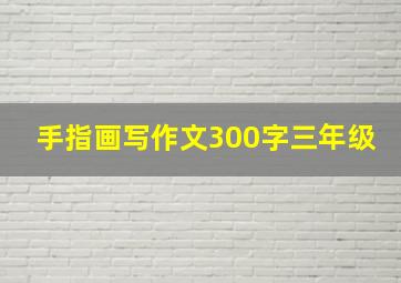 手指画写作文300字三年级