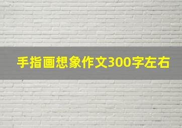 手指画想象作文300字左右