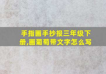 手指画手抄报三年级下册,画葡萄带文字怎么写