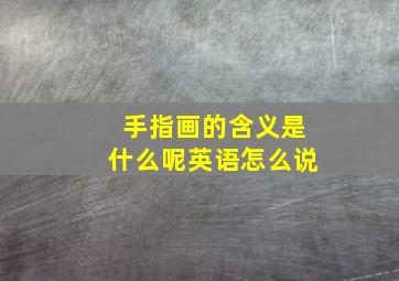 手指画的含义是什么呢英语怎么说