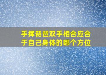 手挥琵琶双手相合应合于自己身体的哪个方位