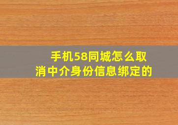 手机58同城怎么取消中介身份信息绑定的