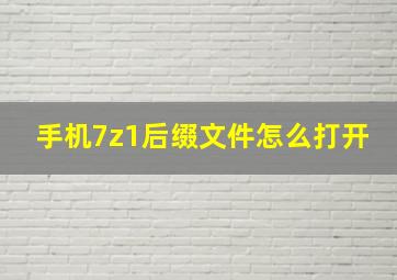 手机7z1后缀文件怎么打开