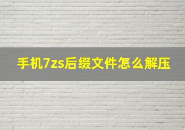 手机7zs后缀文件怎么解压