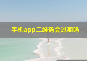 手机app二维码会过期吗