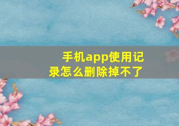 手机app使用记录怎么删除掉不了