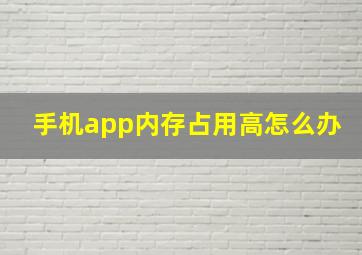 手机app内存占用高怎么办