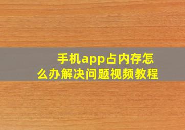 手机app占内存怎么办解决问题视频教程