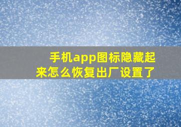 手机app图标隐藏起来怎么恢复出厂设置了