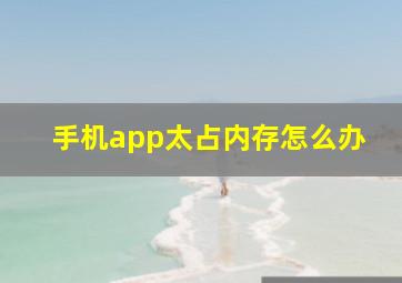 手机app太占内存怎么办