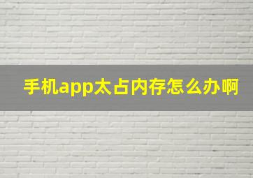 手机app太占内存怎么办啊