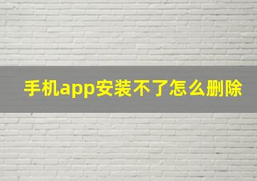 手机app安装不了怎么删除