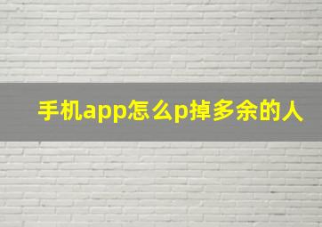 手机app怎么p掉多余的人