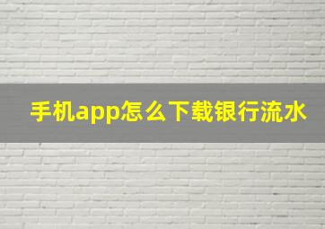 手机app怎么下载银行流水