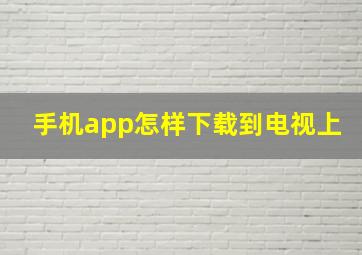 手机app怎样下载到电视上