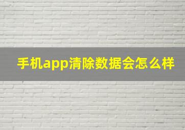 手机app清除数据会怎么样