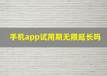 手机app试用期无限延长吗